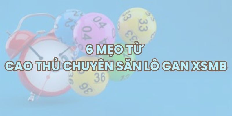 6 mẹo từ các cao thủ chuyên săn lô gan